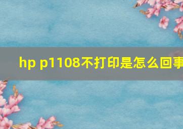 hp p1108不打印是怎么回事